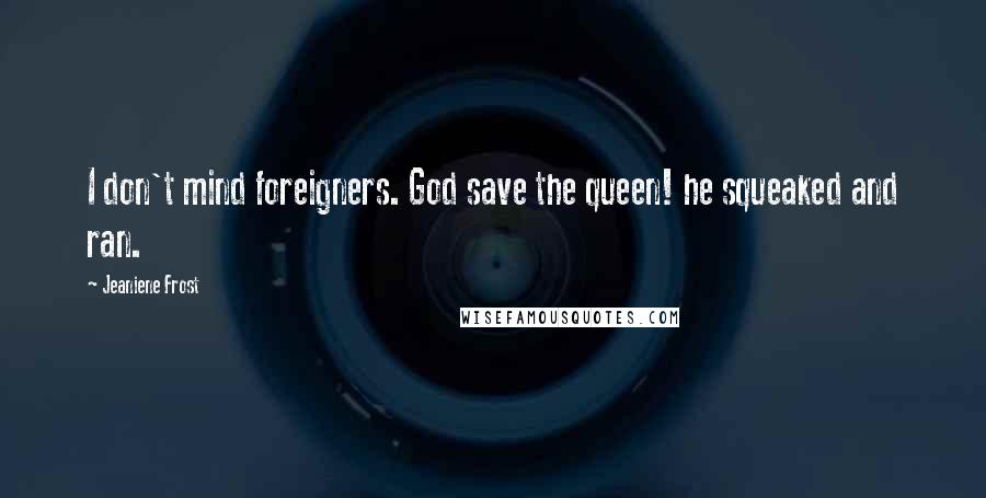 Jeaniene Frost Quotes: I don't mind foreigners. God save the queen! he squeaked and ran.