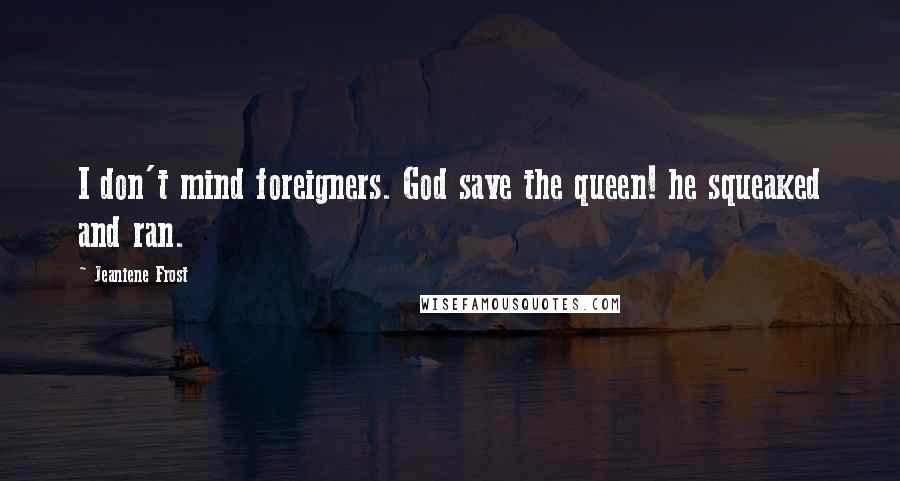 Jeaniene Frost Quotes: I don't mind foreigners. God save the queen! he squeaked and ran.