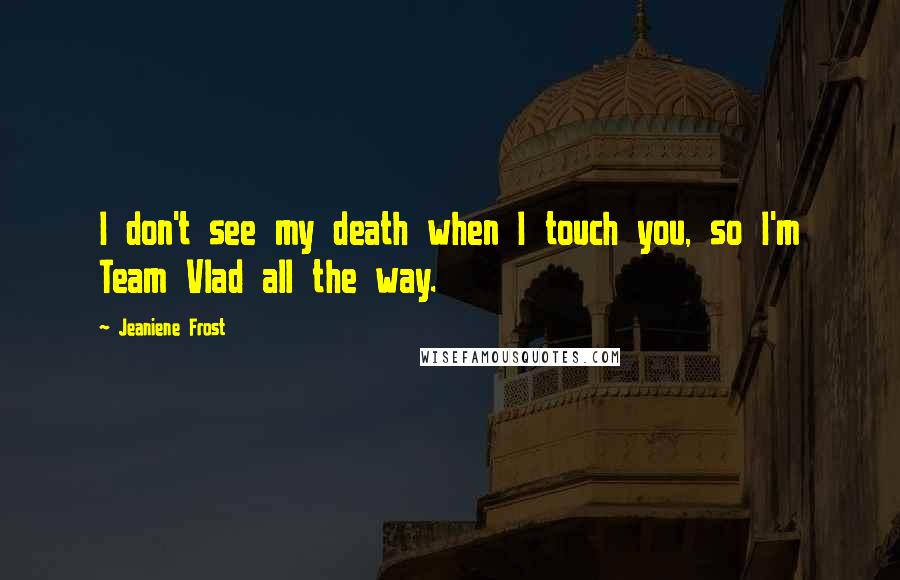 Jeaniene Frost Quotes: I don't see my death when I touch you, so I'm Team Vlad all the way.