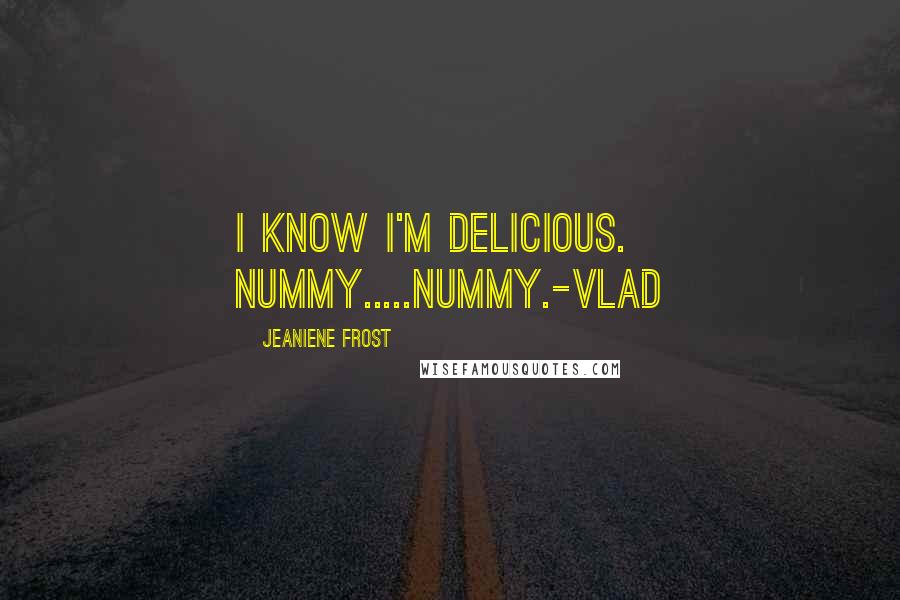 Jeaniene Frost Quotes: I know I'm delicious. Nummy.....nummy.-Vlad