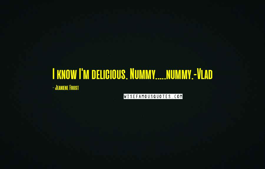 Jeaniene Frost Quotes: I know I'm delicious. Nummy.....nummy.-Vlad