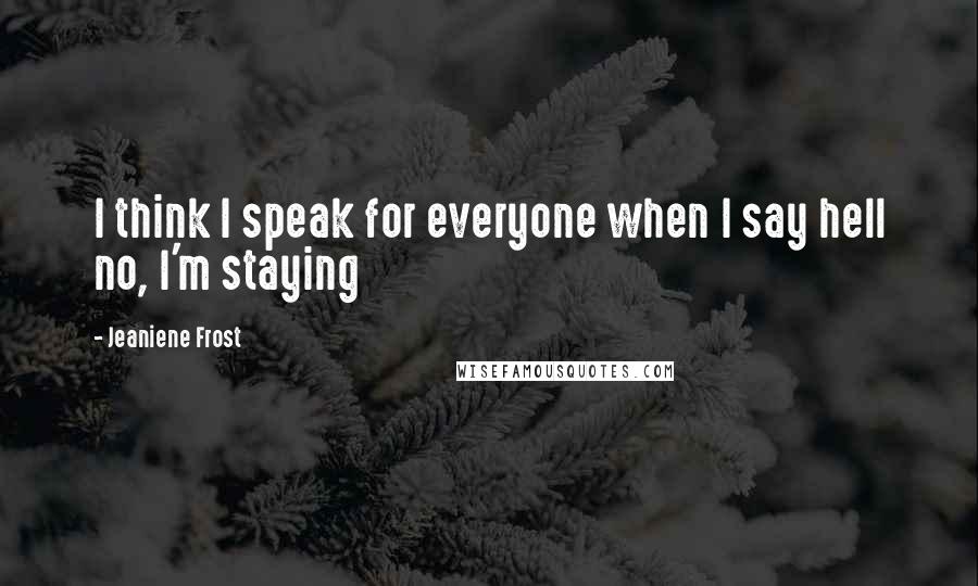 Jeaniene Frost Quotes: I think I speak for everyone when I say hell no, I'm staying