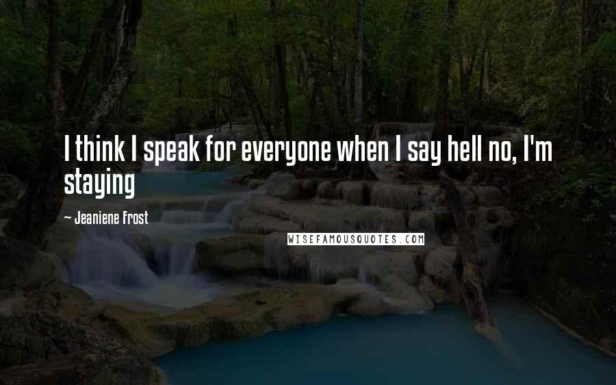 Jeaniene Frost Quotes: I think I speak for everyone when I say hell no, I'm staying