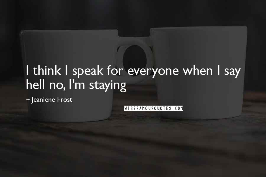 Jeaniene Frost Quotes: I think I speak for everyone when I say hell no, I'm staying