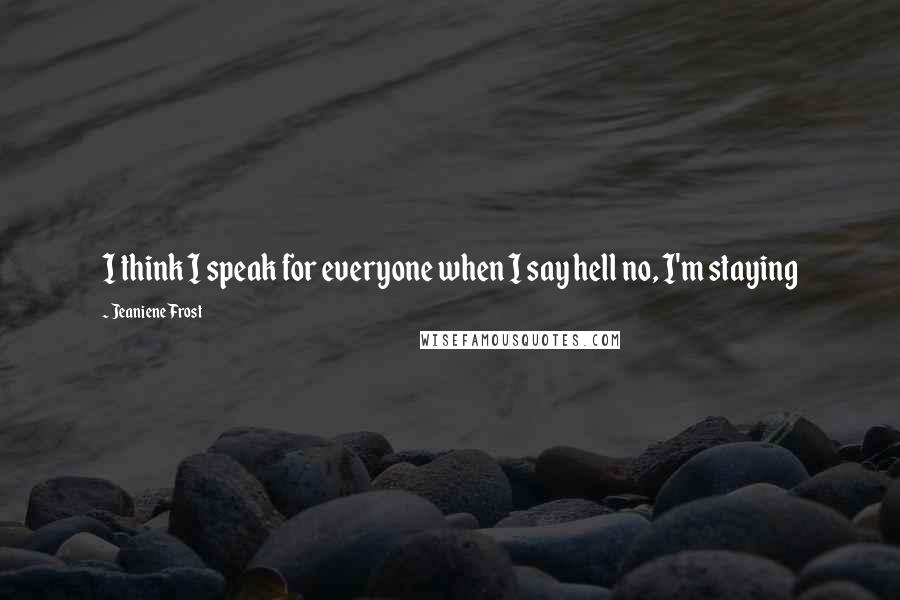 Jeaniene Frost Quotes: I think I speak for everyone when I say hell no, I'm staying