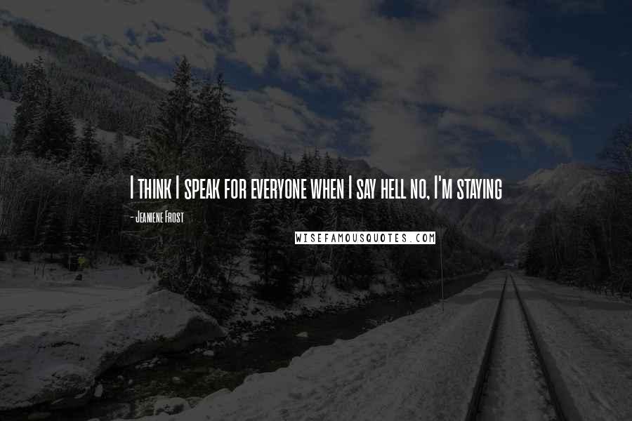 Jeaniene Frost Quotes: I think I speak for everyone when I say hell no, I'm staying