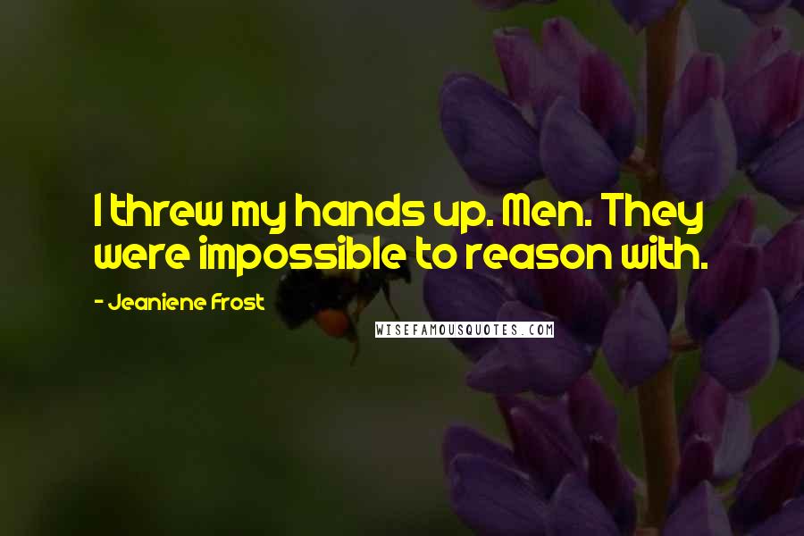 Jeaniene Frost Quotes: I threw my hands up. Men. They were impossible to reason with.