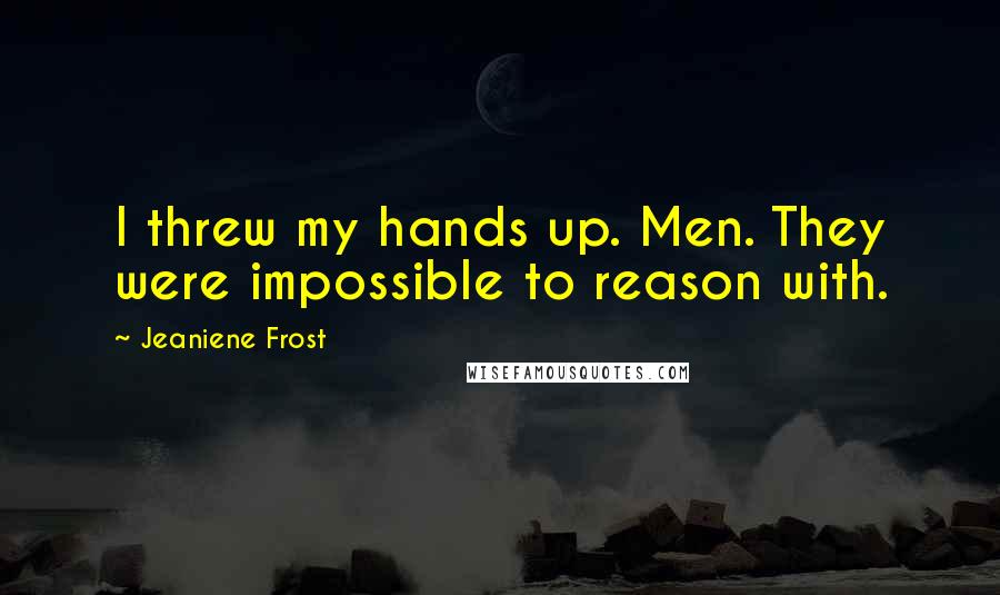 Jeaniene Frost Quotes: I threw my hands up. Men. They were impossible to reason with.