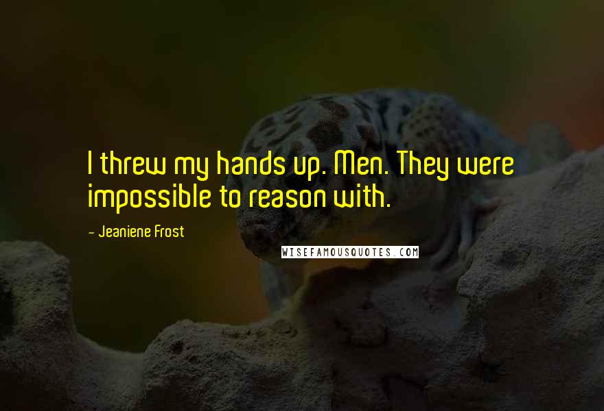 Jeaniene Frost Quotes: I threw my hands up. Men. They were impossible to reason with.