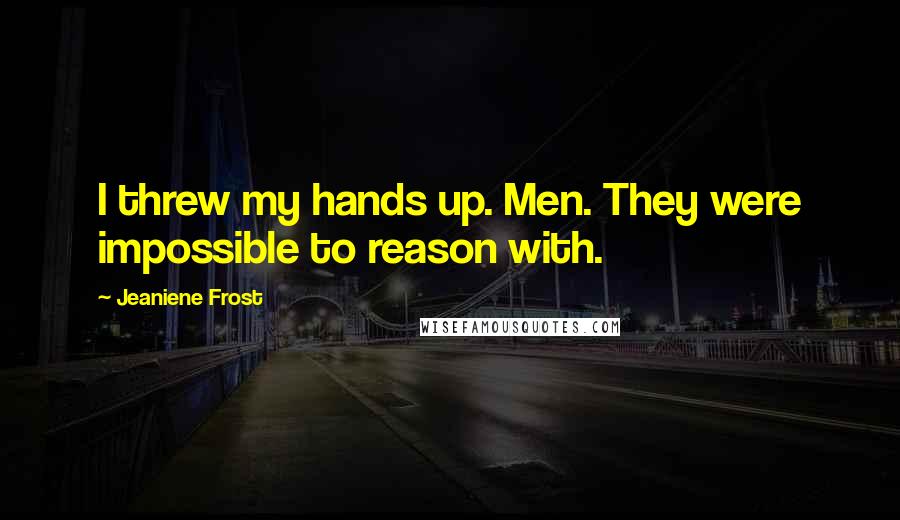 Jeaniene Frost Quotes: I threw my hands up. Men. They were impossible to reason with.