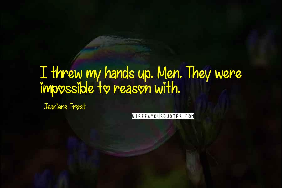 Jeaniene Frost Quotes: I threw my hands up. Men. They were impossible to reason with.