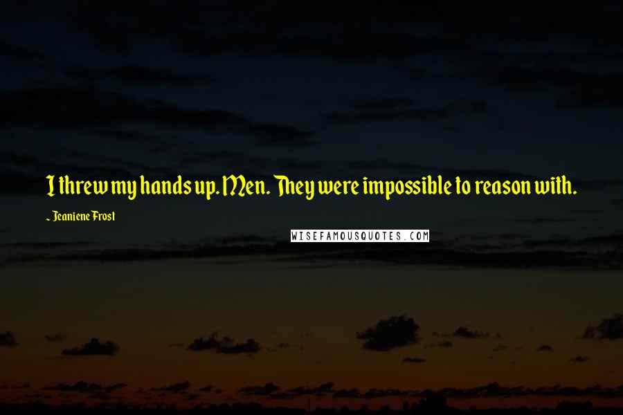 Jeaniene Frost Quotes: I threw my hands up. Men. They were impossible to reason with.