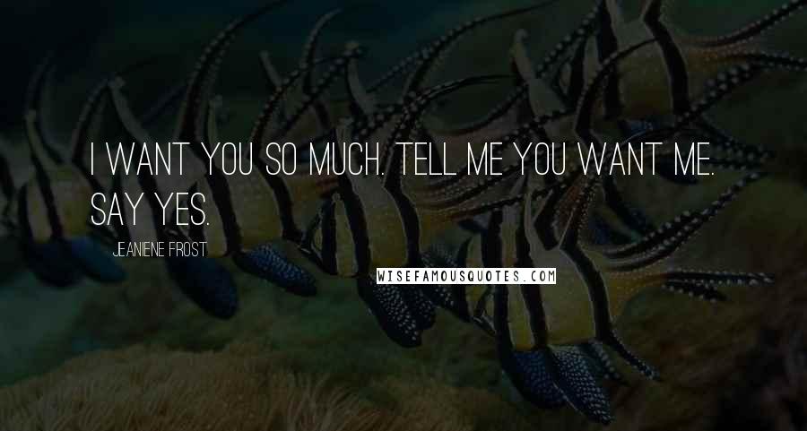 Jeaniene Frost Quotes: I want you so much. Tell me you want me. Say yes.