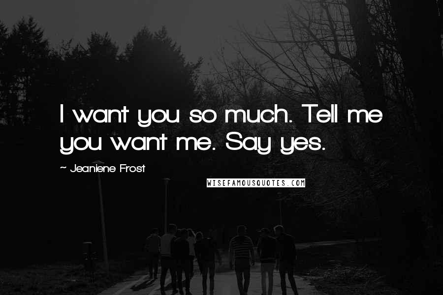 Jeaniene Frost Quotes: I want you so much. Tell me you want me. Say yes.