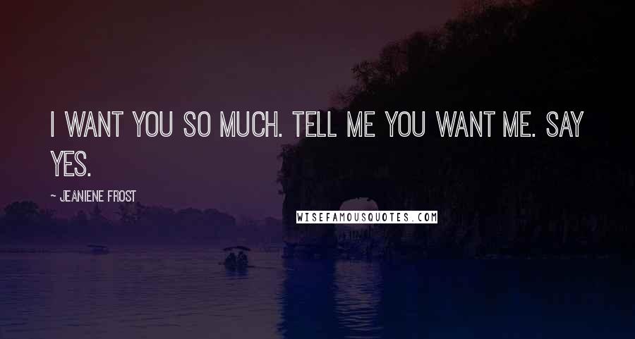 Jeaniene Frost Quotes: I want you so much. Tell me you want me. Say yes.