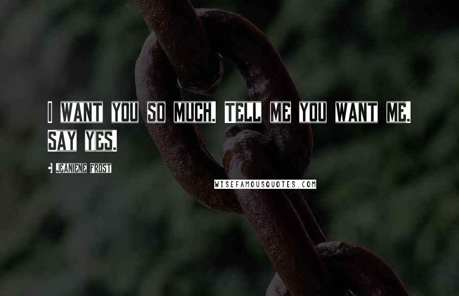Jeaniene Frost Quotes: I want you so much. Tell me you want me. Say yes.