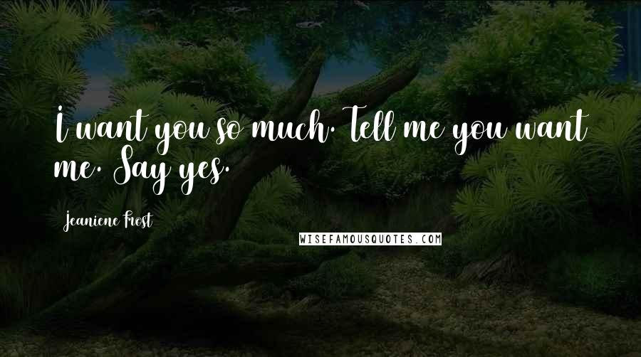 Jeaniene Frost Quotes: I want you so much. Tell me you want me. Say yes.