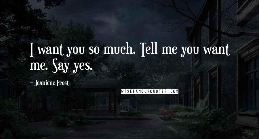 Jeaniene Frost Quotes: I want you so much. Tell me you want me. Say yes.