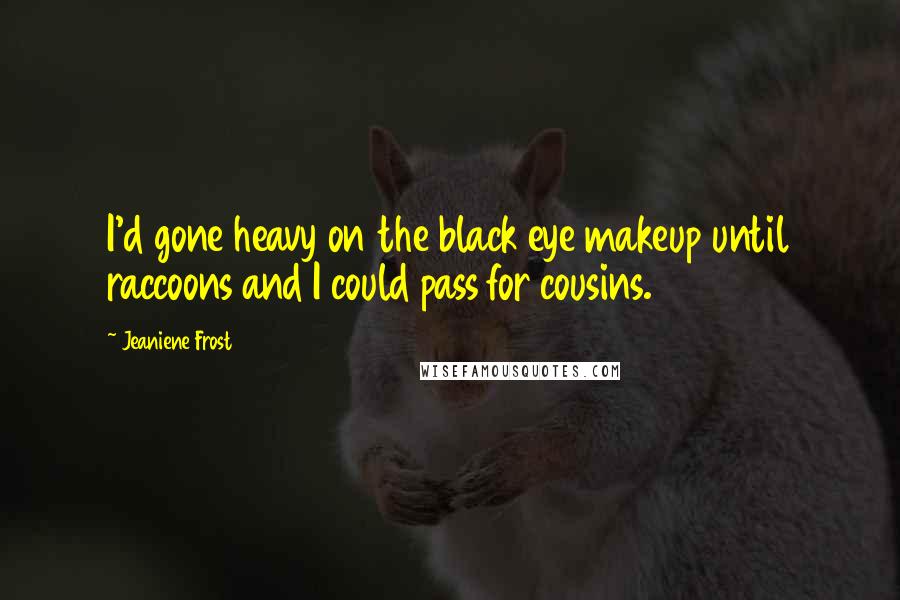 Jeaniene Frost Quotes: I'd gone heavy on the black eye makeup until raccoons and I could pass for cousins.