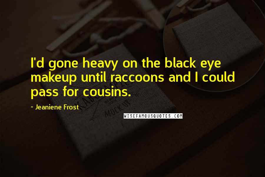 Jeaniene Frost Quotes: I'd gone heavy on the black eye makeup until raccoons and I could pass for cousins.