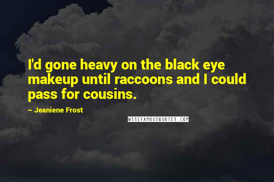 Jeaniene Frost Quotes: I'd gone heavy on the black eye makeup until raccoons and I could pass for cousins.