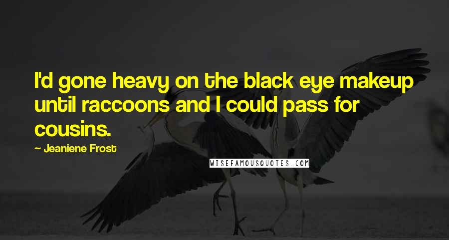 Jeaniene Frost Quotes: I'd gone heavy on the black eye makeup until raccoons and I could pass for cousins.