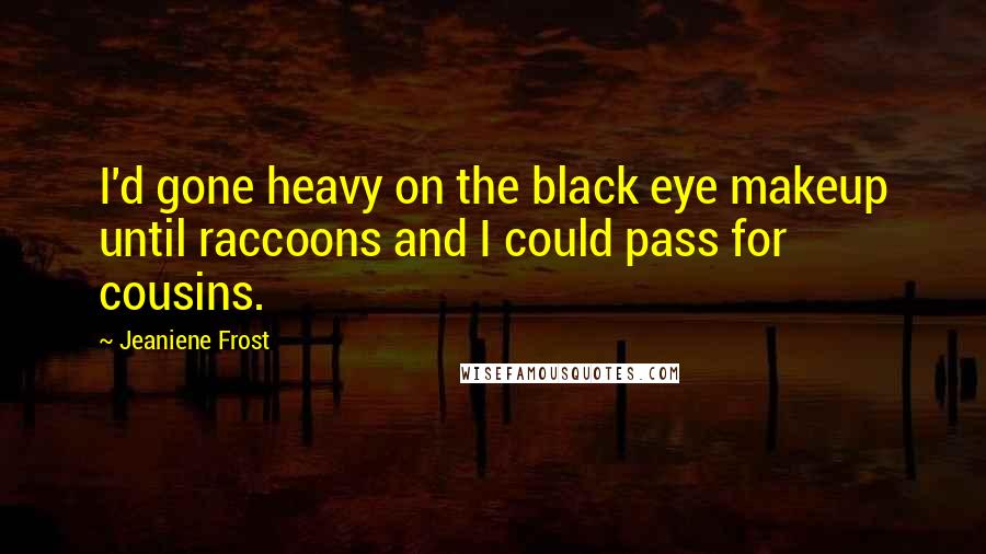 Jeaniene Frost Quotes: I'd gone heavy on the black eye makeup until raccoons and I could pass for cousins.