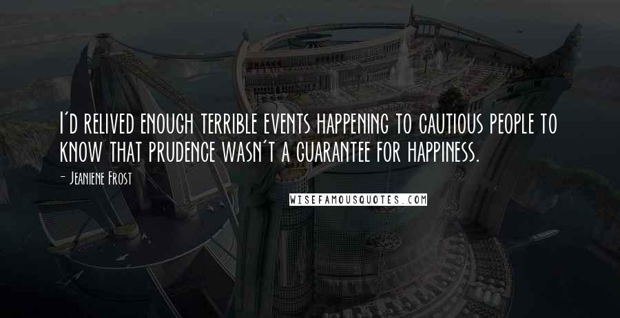 Jeaniene Frost Quotes: I'd relived enough terrible events happening to cautious people to know that prudence wasn't a guarantee for happiness.