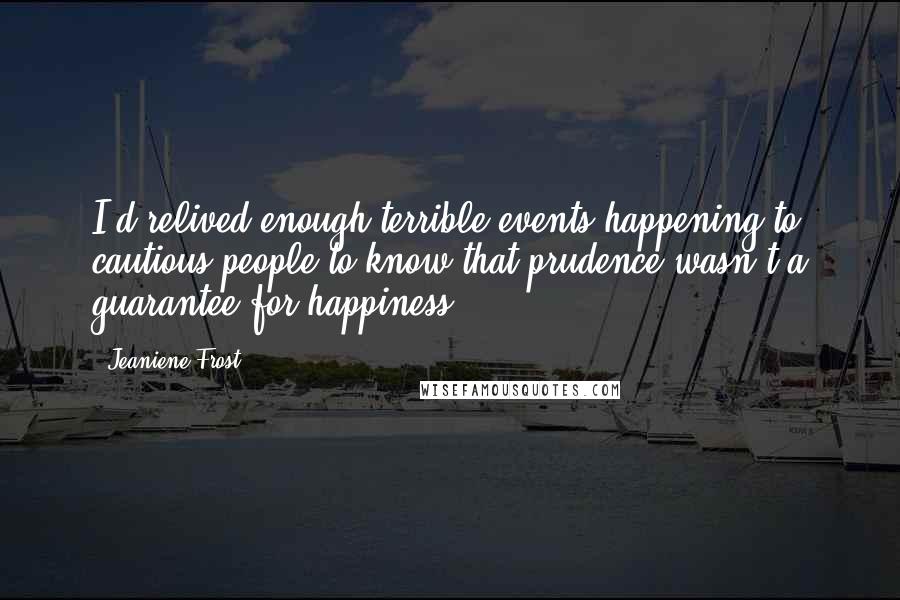Jeaniene Frost Quotes: I'd relived enough terrible events happening to cautious people to know that prudence wasn't a guarantee for happiness.
