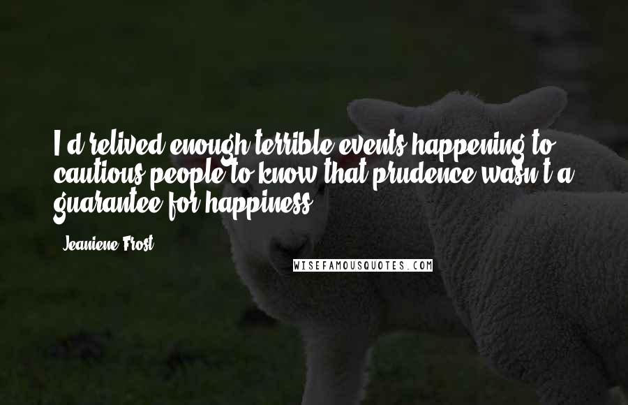Jeaniene Frost Quotes: I'd relived enough terrible events happening to cautious people to know that prudence wasn't a guarantee for happiness.