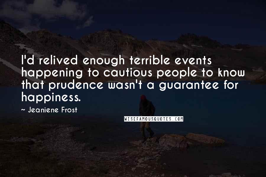 Jeaniene Frost Quotes: I'd relived enough terrible events happening to cautious people to know that prudence wasn't a guarantee for happiness.
