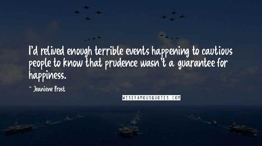 Jeaniene Frost Quotes: I'd relived enough terrible events happening to cautious people to know that prudence wasn't a guarantee for happiness.