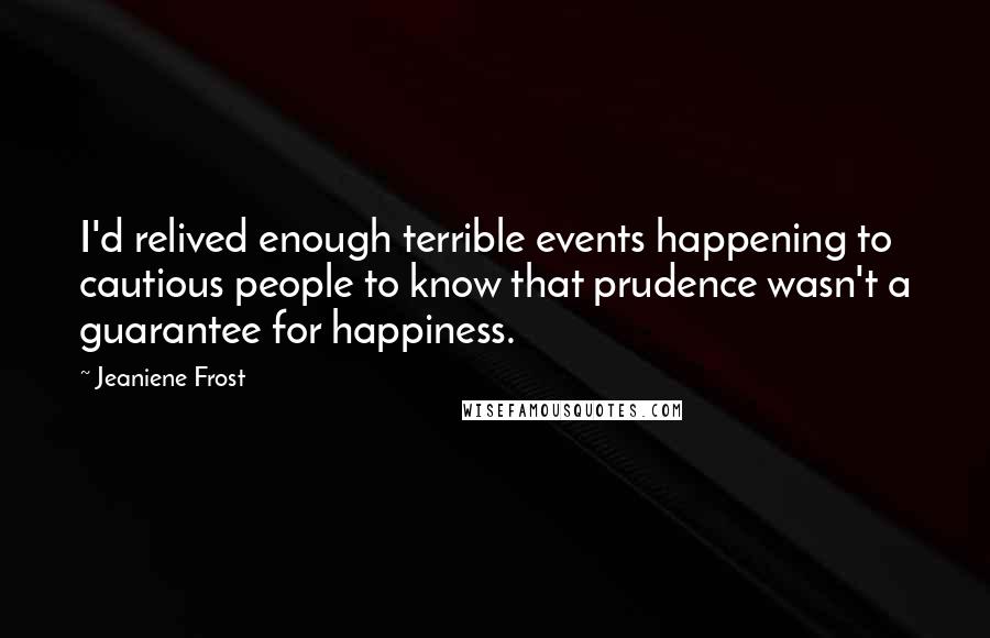 Jeaniene Frost Quotes: I'd relived enough terrible events happening to cautious people to know that prudence wasn't a guarantee for happiness.