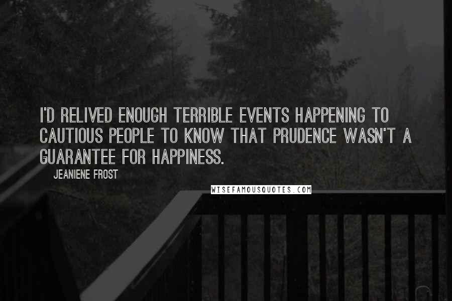 Jeaniene Frost Quotes: I'd relived enough terrible events happening to cautious people to know that prudence wasn't a guarantee for happiness.