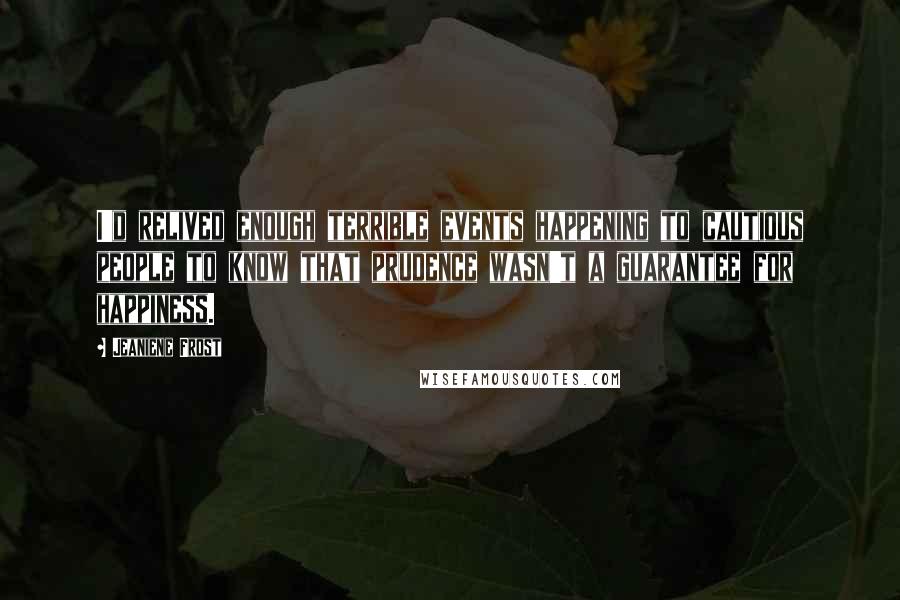 Jeaniene Frost Quotes: I'd relived enough terrible events happening to cautious people to know that prudence wasn't a guarantee for happiness.