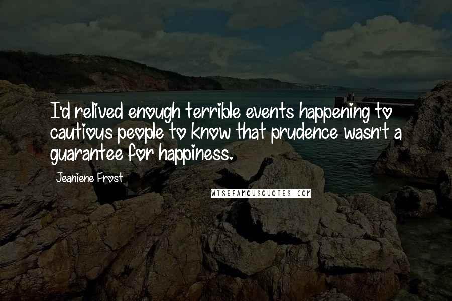 Jeaniene Frost Quotes: I'd relived enough terrible events happening to cautious people to know that prudence wasn't a guarantee for happiness.