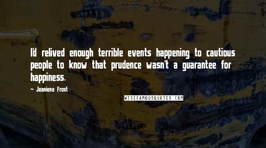 Jeaniene Frost Quotes: I'd relived enough terrible events happening to cautious people to know that prudence wasn't a guarantee for happiness.