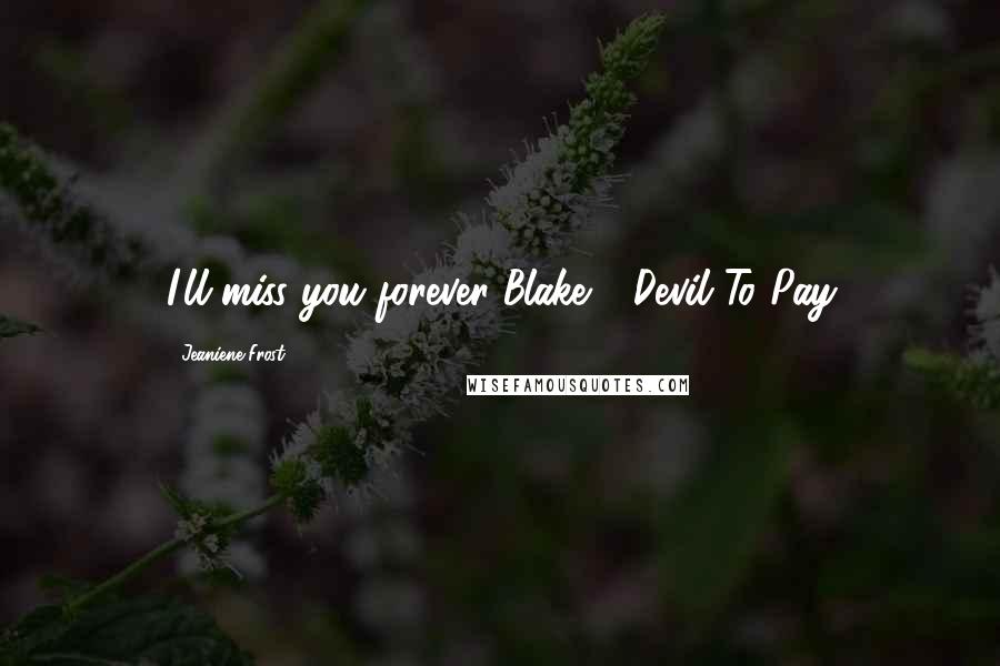 Jeaniene Frost Quotes: I'll miss you forever.'Blake - Devil To Pay