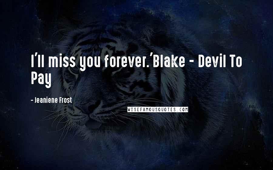 Jeaniene Frost Quotes: I'll miss you forever.'Blake - Devil To Pay
