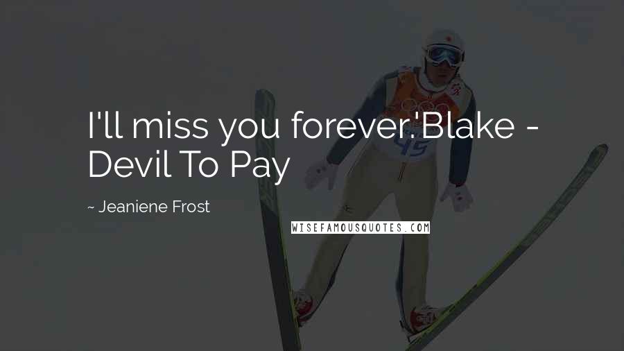 Jeaniene Frost Quotes: I'll miss you forever.'Blake - Devil To Pay