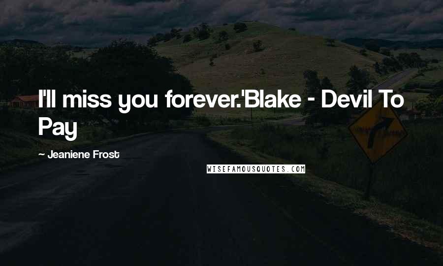 Jeaniene Frost Quotes: I'll miss you forever.'Blake - Devil To Pay