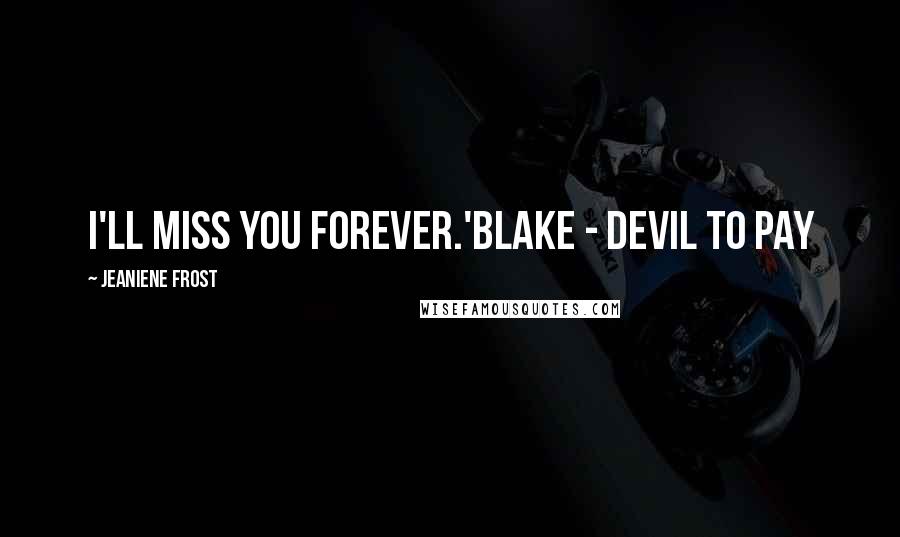 Jeaniene Frost Quotes: I'll miss you forever.'Blake - Devil To Pay