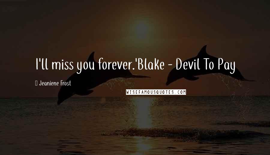 Jeaniene Frost Quotes: I'll miss you forever.'Blake - Devil To Pay