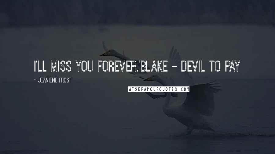 Jeaniene Frost Quotes: I'll miss you forever.'Blake - Devil To Pay