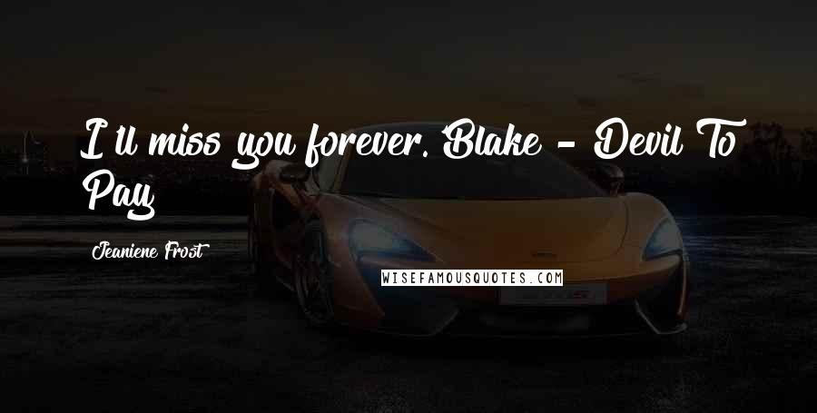 Jeaniene Frost Quotes: I'll miss you forever.'Blake - Devil To Pay