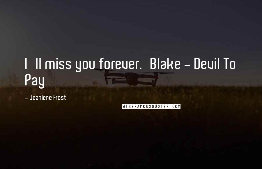 Jeaniene Frost Quotes: I'll miss you forever.'Blake - Devil To Pay