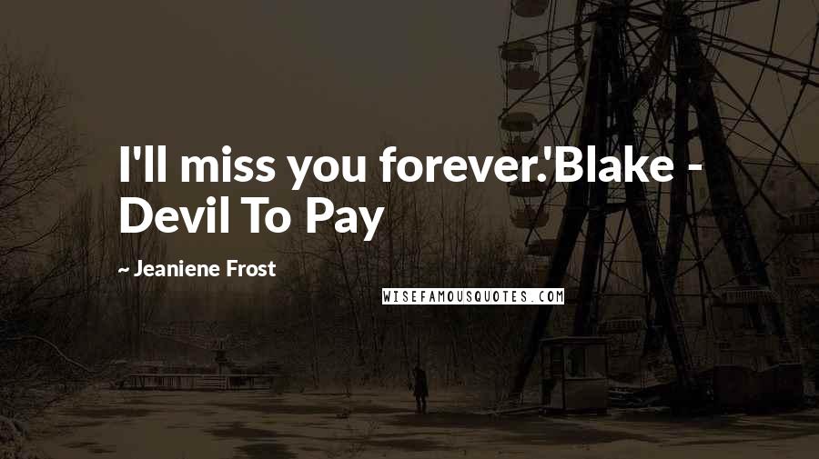 Jeaniene Frost Quotes: I'll miss you forever.'Blake - Devil To Pay