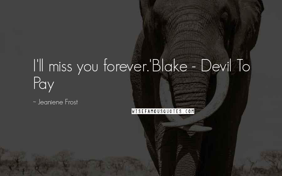 Jeaniene Frost Quotes: I'll miss you forever.'Blake - Devil To Pay