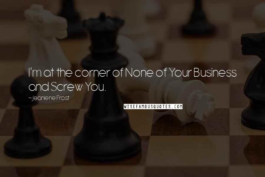 Jeaniene Frost Quotes: I'm at the corner of None of Your Business and Screw You.