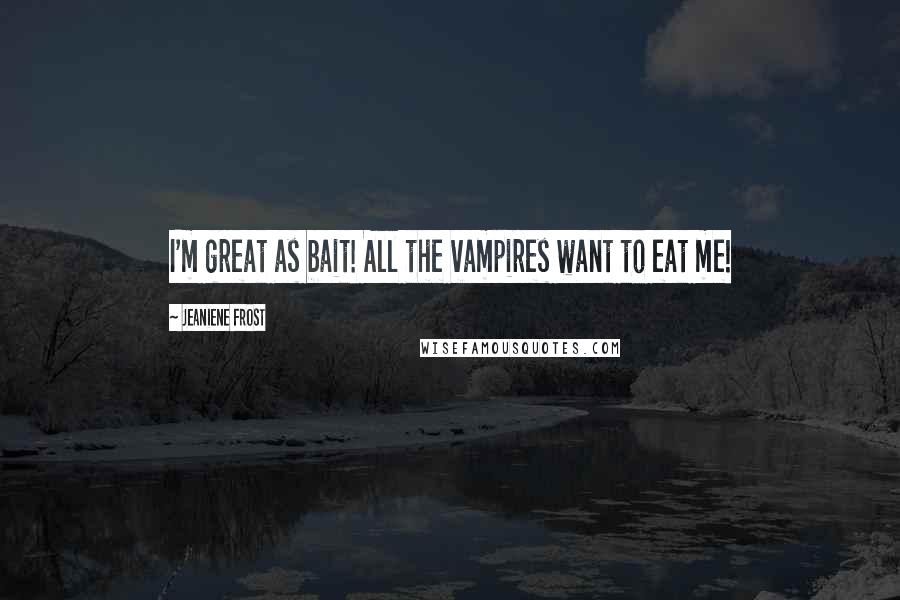 Jeaniene Frost Quotes: I'm great as bait! All the vampires want to eat me!